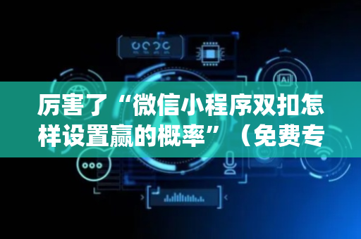 厉害了“微信小程序双扣怎样设置赢的概率”（免费专用神器)