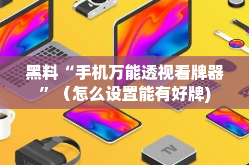 黑料“手机万能透视看牌器”（怎么设置能有好牌)