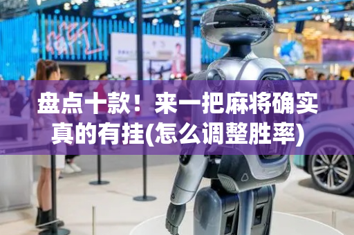 盘点十款！来一把麻将确实真的有挂(怎么调整胜率)