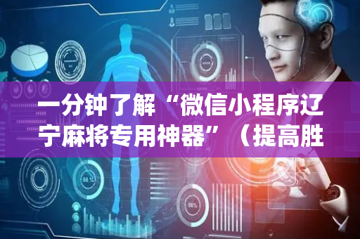 一分钟了解“微信小程序辽宁麻将专用神器”（提高胜率软件)