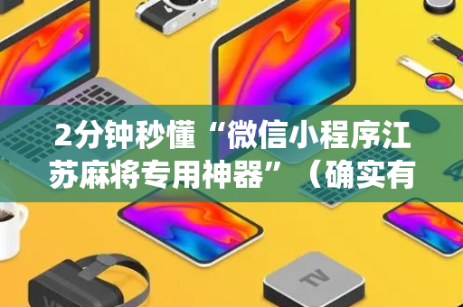 2分钟秒懂“微信小程序江苏麻将专用神器”（确实有插件吗)