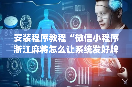 安装程序教程“微信小程序浙江麻将怎么让系统发好牌”（辅助器插件)