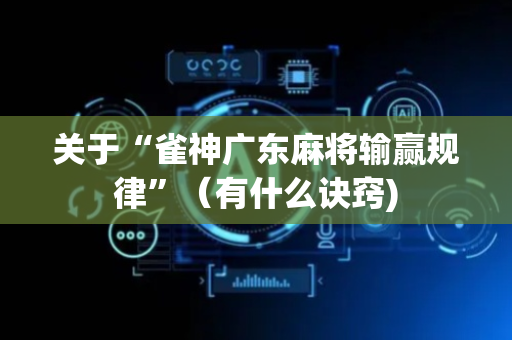 关于“雀神广东麻将输赢规律”（有什么诀窍)