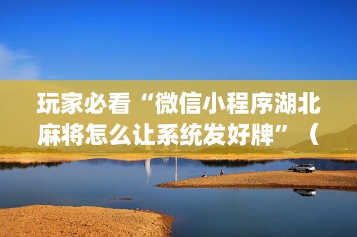 玩家必看“微信小程序湖北麻将怎么让系统发好牌”（挂件神器)