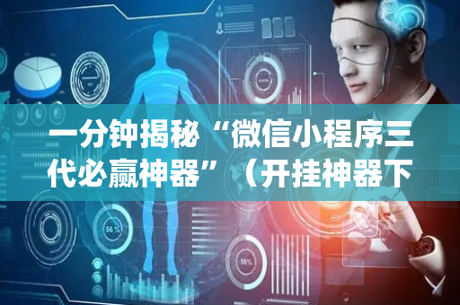 一分钟揭秘“微信小程序三代必赢神器”（开挂神器下载)