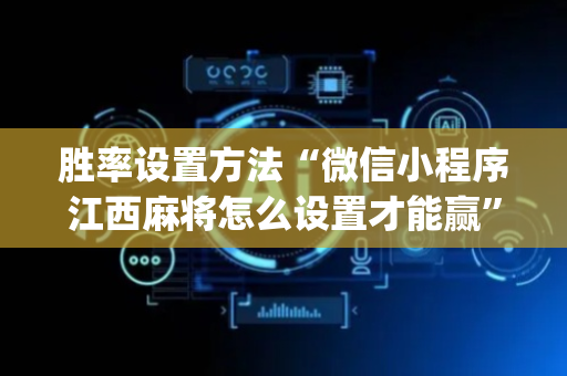 胜率设置方法“微信小程序江西麻将怎么设置才能赢”（怎么能得到好牌)