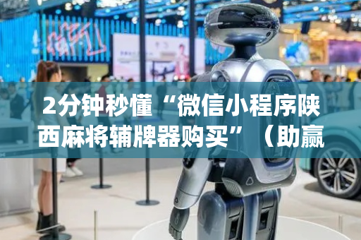2分钟秒懂“微信小程序陕西麻将辅牌器购买”（助赢神器)