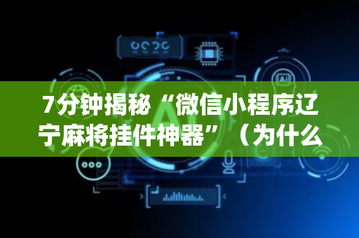 7分钟揭秘“微信小程序辽宁麻将挂件神器”（为什么有人一直赢)