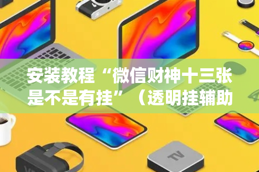 安装教程“微信财神十三张是不是有挂”（透明挂辅助器)