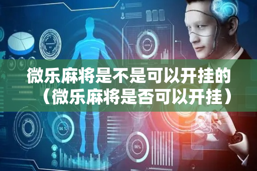 微乐麻将是不是可以开挂的（微乐麻将是否可以开挂）