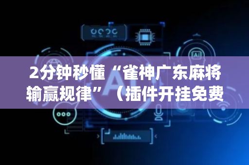 2分钟秒懂“雀神广东麻将输赢规律”（插件开挂免费AI)