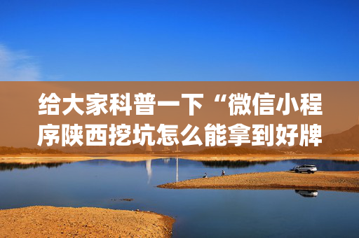 给大家科普一下“微信小程序陕西挖坑怎么能拿到好牌”（攻略插件)