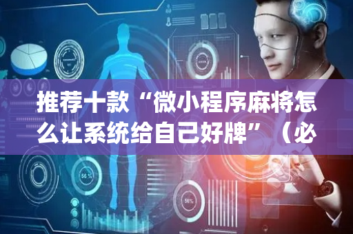 推荐十款“微小程序麻将怎么让系统给自己好牌”（必赢神器辅助器)