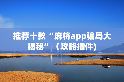 推荐十款“麻将app骗局大揭秘”（攻略插件)