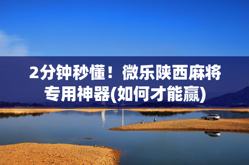 2分钟秒懂！微乐陕西麻将专用神器(如何才能赢)