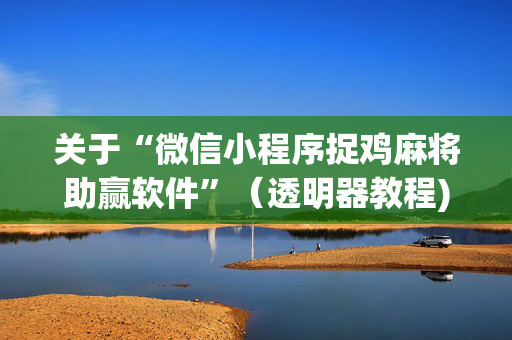 关于“微信小程序捉鸡麻将助赢软件”（透明器教程)