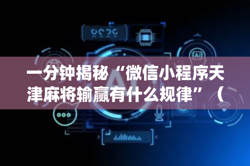 一分钟揭秘“微信小程序天津麻将输赢有什么规律”（必赢神器)