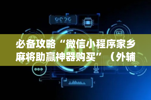必备攻略“微信小程序家乡麻将助赢神器购买”（外辅工具)