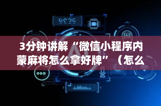 3分钟讲解“微信小程序内蒙麻将怎么拿好牌”（怎么让系统给自己好牌)
