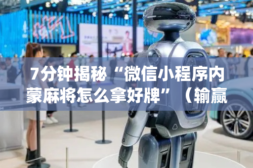 7分钟揭秘“微信小程序内蒙麻将怎么拿好牌”（输赢规律)