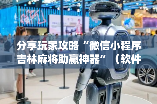分享玩家攻略“微信小程序吉林麻将助赢神器”（软件出售)