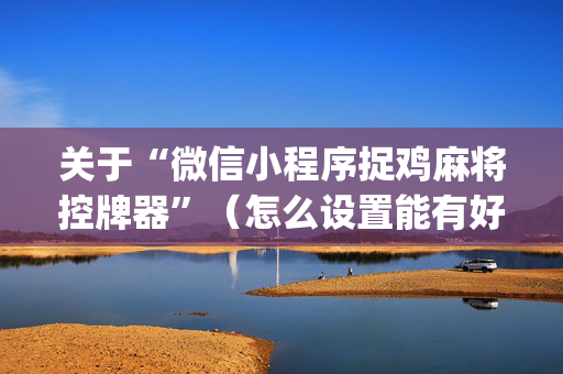 关于“微信小程序捉鸡麻将控牌器”（怎么设置能有好牌)