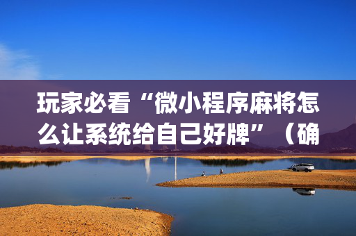 玩家必看“微小程序麻将怎么让系统给自己好牌”（确实有插件吗)