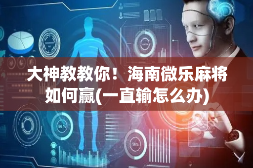 大神教教你！海南微乐麻将如何赢(一直输怎么办)