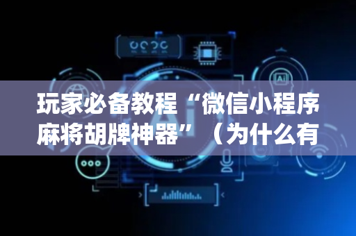 玩家必备教程“微信小程序麻将胡牌神器”（为什么有人一直赢)