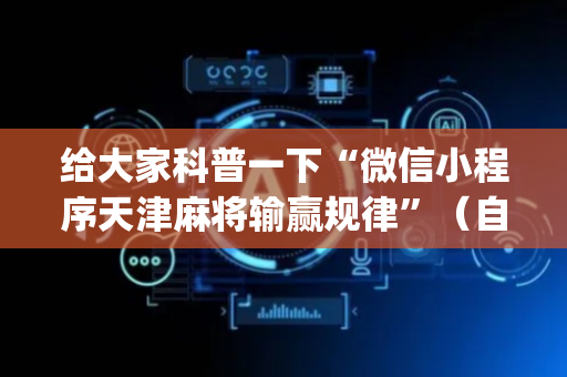 给大家科普一下“微信小程序天津麻将输赢规律”（自建房怎么拿好牌)