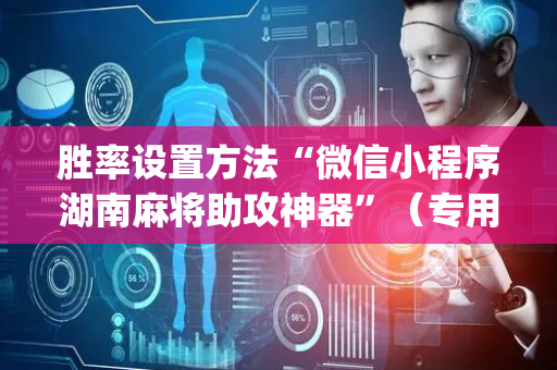 胜率设置方法“微信小程序湖南麻将助攻神器”（专用神器下载)