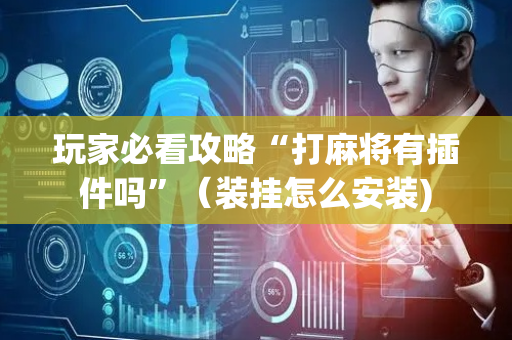 玩家必看攻略“打麻将有插件吗”（装挂怎么安装)