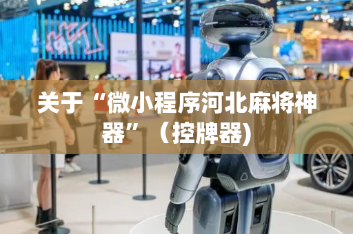 关于“微小程序河北麻将神器”（控牌器)