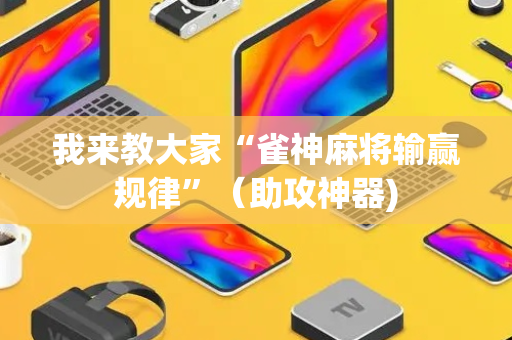 我来教大家“雀神麻将输赢规律”（助攻神器)