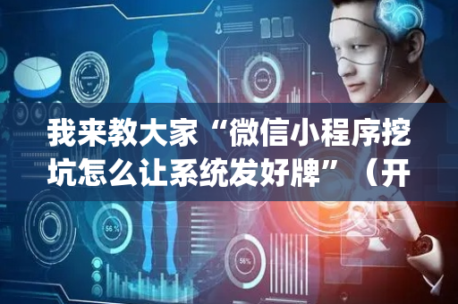 我来教大家“微信小程序挖坑怎么让系统发好牌”（开挂辅助插件)