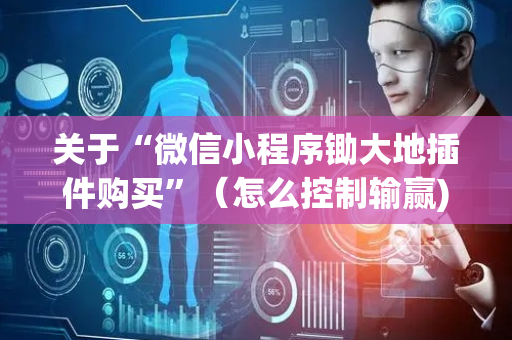 关于“微信小程序锄大地插件购买”（怎么控制输赢)