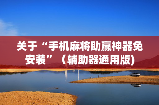关于“手机麻将助赢神器免安装”（辅助器通用版)