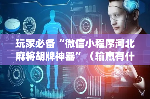 玩家必备“微信小程序河北麻将胡牌神器”（输赢有什么规律)