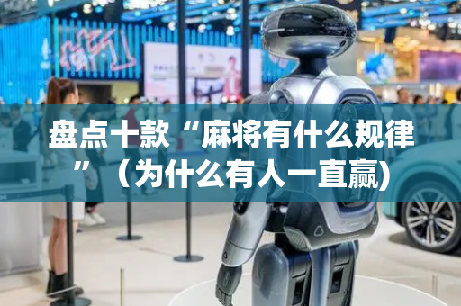 盘点十款“麻将有什么规律”（为什么有人一直赢)
