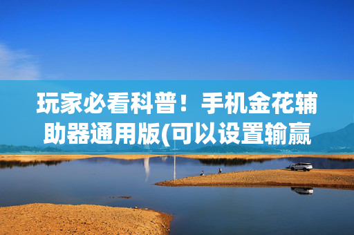 玩家必看科普！手机金花辅助器通用版(可以设置输赢吗)