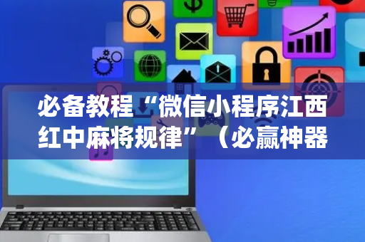 必备教程“微信小程序江西红中麻将规律”（必赢神器)