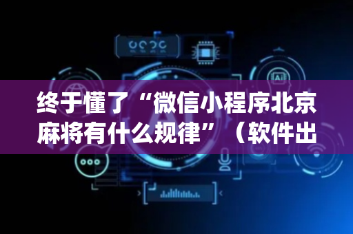 终于懂了“微信小程序北京麻将有什么规律”（软件出售)