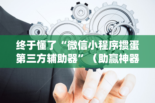 终于懂了“微信小程序掼蛋第三方辅助器”（助赢神器购买)