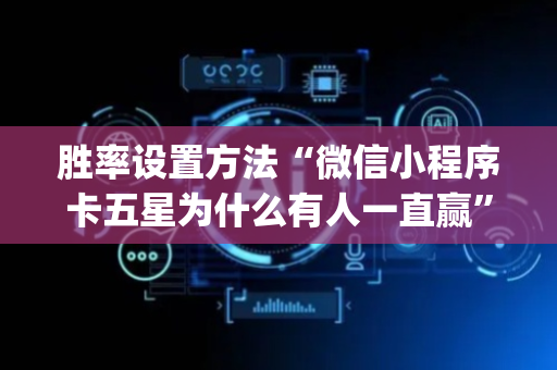 胜率设置方法“微信小程序卡五星为什么有人一直赢”（是否能开挂)