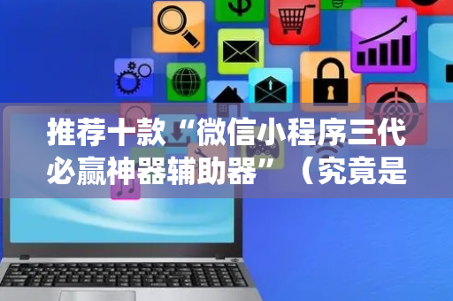 推荐十款“微信小程序三代必赢神器辅助器”（究竟是不是有挂)