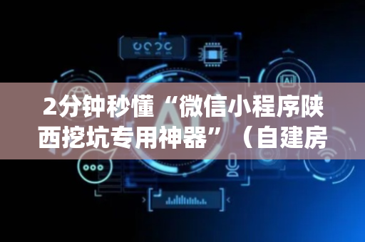 2分钟秒懂“微信小程序陕西挖坑专用神器”（自建房怎么拿好牌)