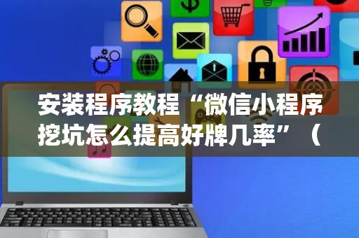 安装程序教程“微信小程序挖坑怎么提高好牌几率”（确实有插件吗)
