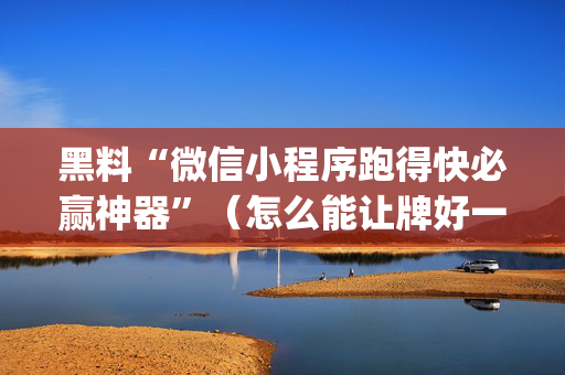 黑料“微信小程序跑得快必赢神器”（怎么能让牌好一点)