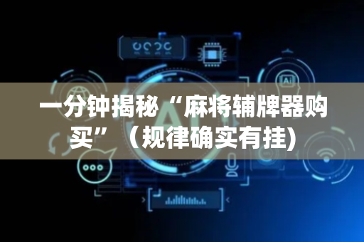 一分钟揭秘“麻将辅牌器购买”（规律确实有挂)