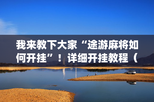 我来教下大家“途游麻将如何开挂”！详细开挂教程（确实真的有挂)-抖音